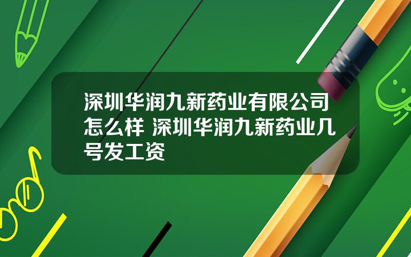 深圳华润九新药业有限公司怎么样 深圳华润九新药业几号发工资